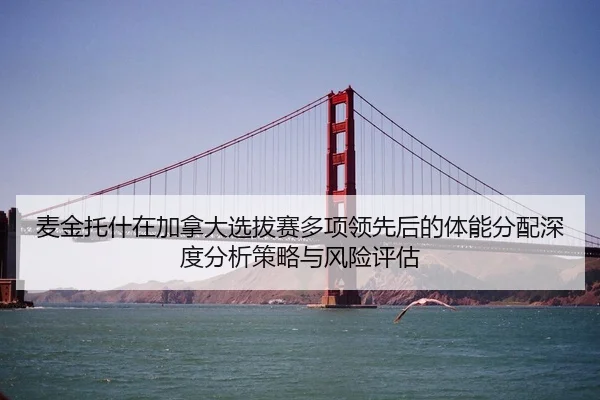 麦金托什在加拿大选拔赛多项领先后的体能分配深度分析策略与风险评估
